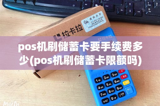 pos机刷储蓄卡要手续费多少(pos机刷储蓄卡限额吗)