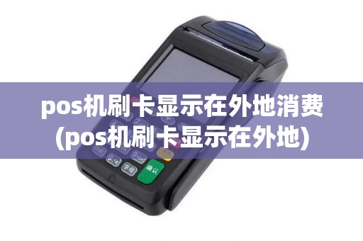pos机刷卡显示在外地消费(pos机刷卡显示在外地)