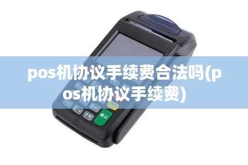 pos机协议手续费合法吗(pos机协议手续费)