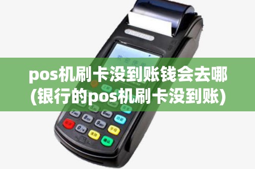 pos机刷卡没到账钱会去哪(银行的pos机刷卡没到账)