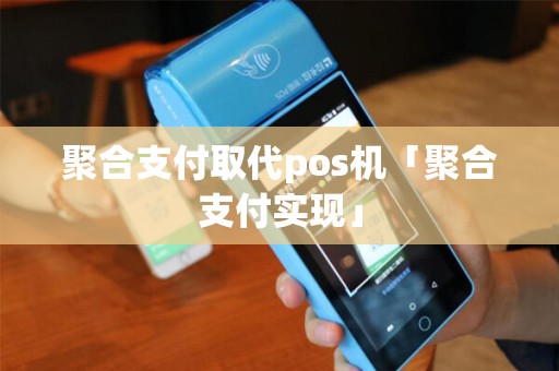 聚合支付取代pos机「聚合支付实现」