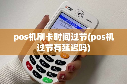 pos机刷卡时间过节(pos机过节有延迟吗)