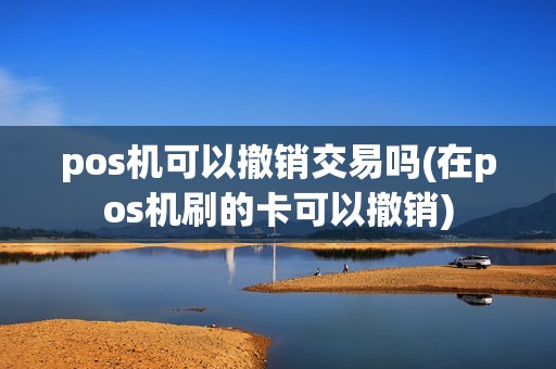 pos机可以撤销交易吗(在pos机刷的卡可以撤销)