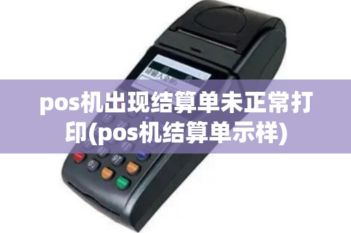 pos机出现结算单未正常打印(pos机结算单示样)