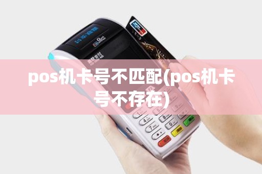 pos机卡号不匹配(pos机卡号不存在)