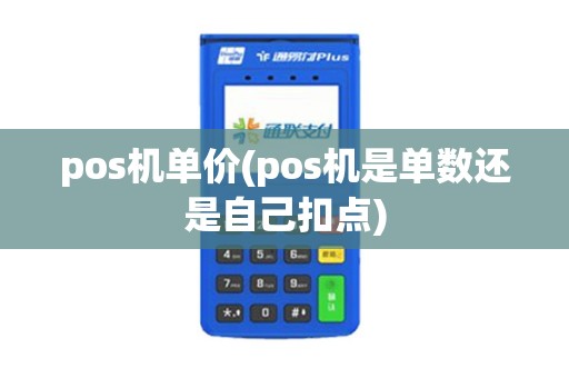 pos机单价(pos机是单数还是自己扣点)