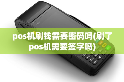 pos机刷钱需要密码吗(刷了pos机需要签字吗)