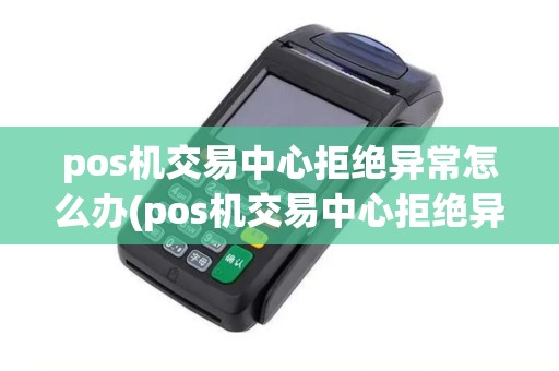 pos机交易中心拒绝异常怎么办(pos机交易中心拒绝异常)