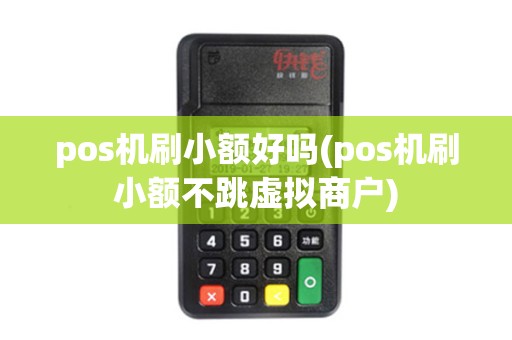 pos机刷小额好吗(pos机刷小额不跳虚拟商户)