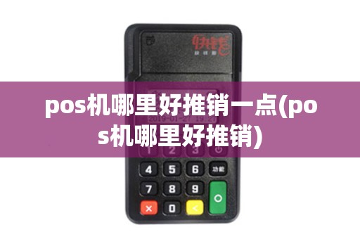 pos机哪里好推销一点(pos机哪里好推销)