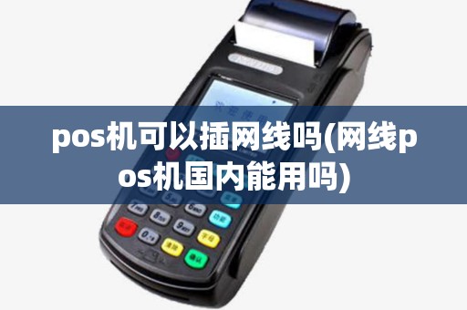 pos机可以插网线吗(网线pos机国内能用吗)