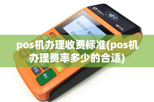 pos机办理收费标准(pos机办理费率多少的合适)