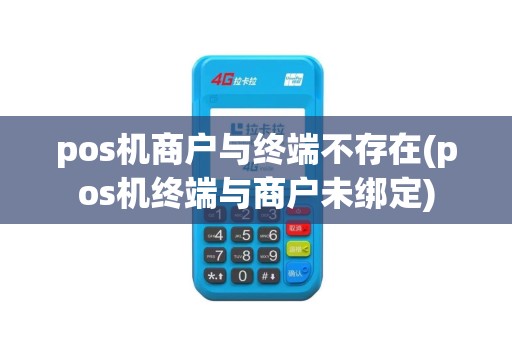 pos机商户与终端不存在(pos机终端与商户未绑定)