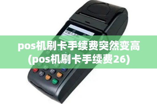 pos机刷卡手续费突然变高(pos机刷卡手续费26)