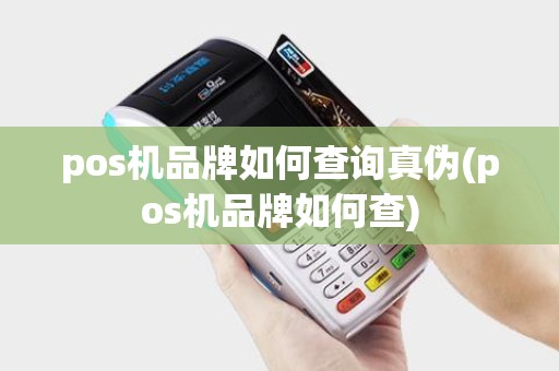 pos机品牌如何查询真伪(pos机品牌如何查)