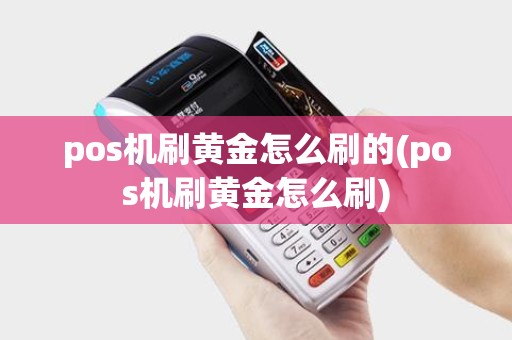 pos机刷黄金怎么刷的(pos机刷黄金怎么刷)