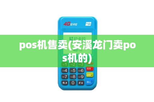 pos机售卖(安溪龙门卖pos机的)