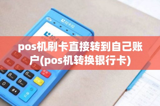 pos机刷卡直接转到自己账户(pos机转换银行卡)