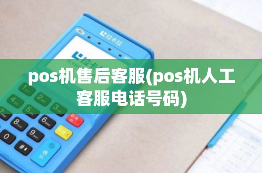 pos机售后客服(pos机人工客服电话号码)