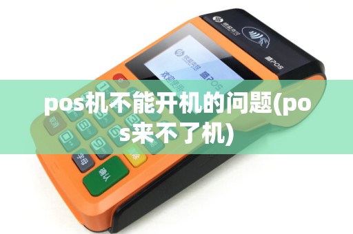 pos机不能开机的问题(pos来不了机)
