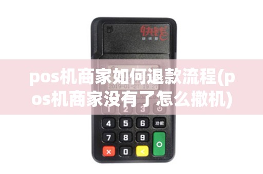 pos机商家如何退款流程(pos机商家没有了怎么撤机)