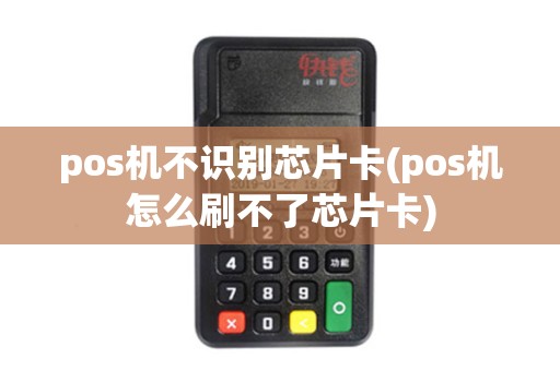 pos机不识别芯片卡(pos机怎么刷不了芯片卡)