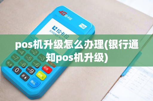 pos机升级怎么办理(银行通知pos机升级)