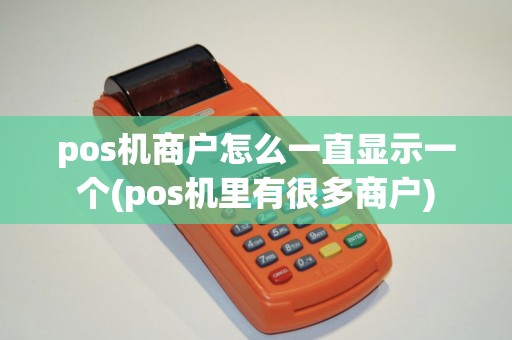 pos机商户怎么一直显示一个(pos机里有很多商户)
