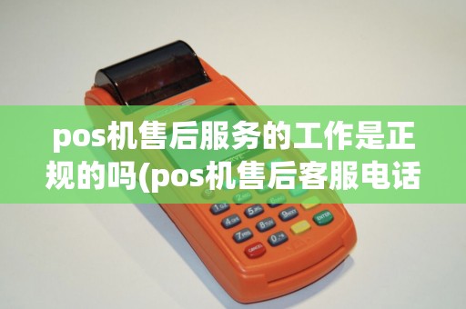 pos机售后服务的工作是正规的吗(pos机售后客服电话正规吗)