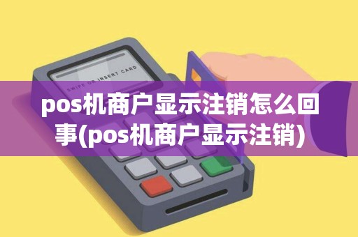 pos机商户显示注销怎么回事(pos机商户显示注销)