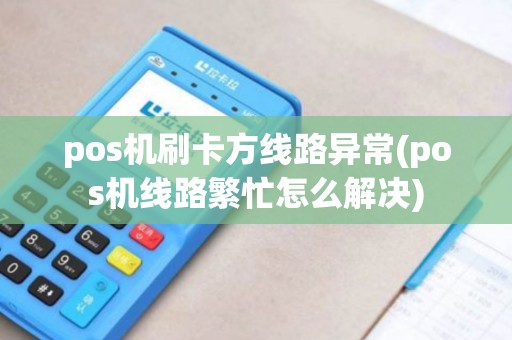 pos机刷卡方线路异常(pos机线路繁忙怎么解决)