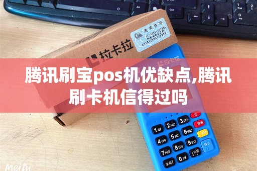 腾讯刷宝pos机优缺点,腾讯刷卡机信得过吗