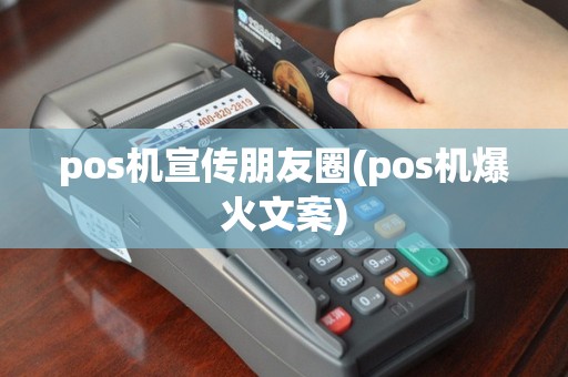 pos机宣传朋友圈(pos机爆火文案)