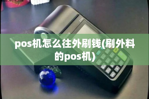 pos机怎么往外刷钱(刷外料的pos机)