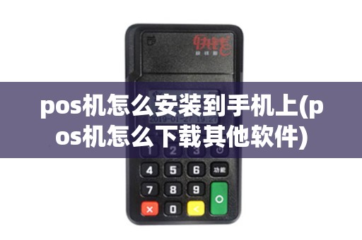 pos机怎么安装到手机上(pos机怎么下载其他软件)