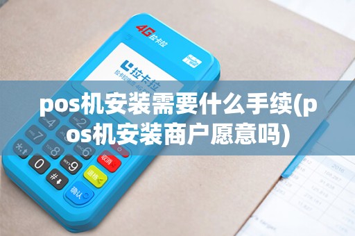 pos机安装需要什么手续(pos机安装商户愿意吗)