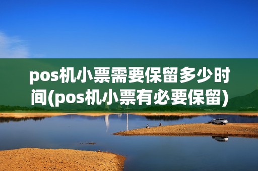 pos机小票需要保留多少时间(pos机小票有必要保留)