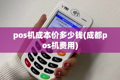 pos机成本价多少钱(成都pos机费用)