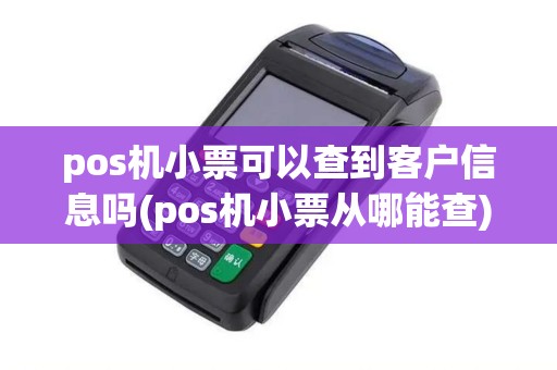 pos机小票可以查到客户信息吗(pos机小票从哪能查)