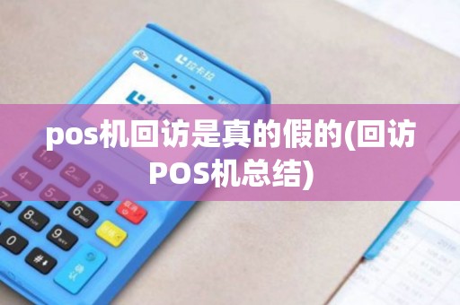 pos机回访是真的假的(回访POS机总结)