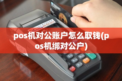 pos机对公账户怎么取钱(pos机绑对公户)