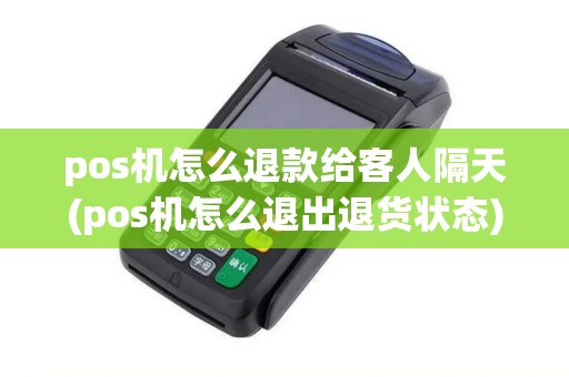 pos机怎么退款给客人隔天(pos机怎么退出退货状态)