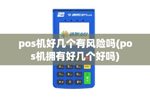 pos机好几个有风险吗(pos机拥有好几个好吗)