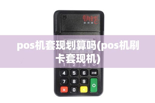 pos机套现划算吗(pos机刷卡套现机)