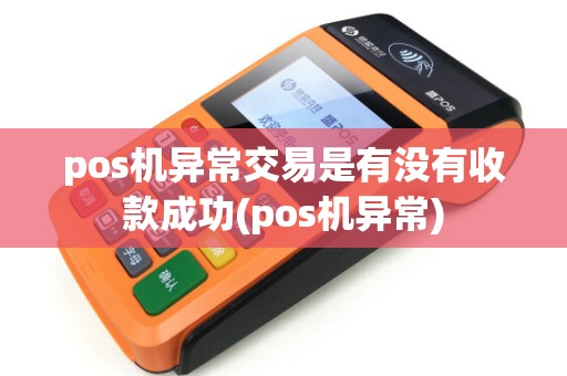 pos机异常交易是有没有收款成功(pos机异常)