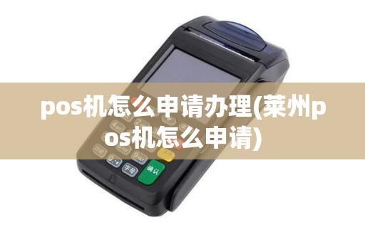 pos机怎么申请办理(莱州pos机怎么申请)