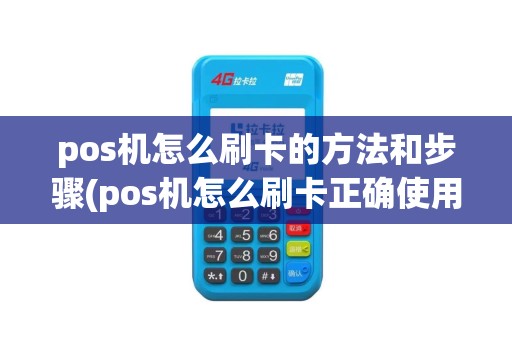 pos机怎么刷卡的方法和步骤(pos机怎么刷卡正确使用)