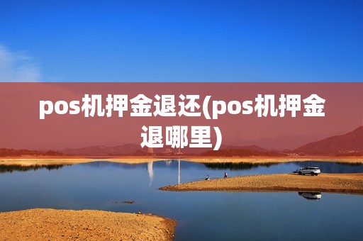pos机押金退还(pos机押金退哪里)
