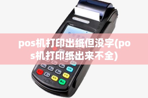 pos机打印出纸但没字(pos机打印纸出来不全)