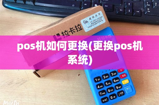 pos机如何更换(更换pos机系统)
